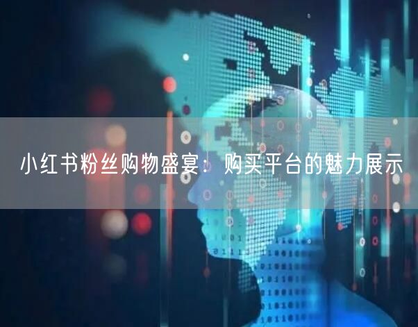 小红书粉丝购物盛宴：购买平台的魅力展示