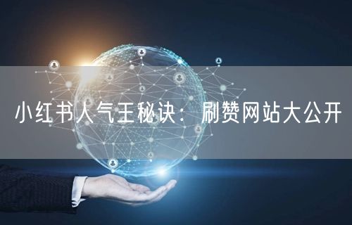 小红书人气王秘诀：刷赞网站大公开