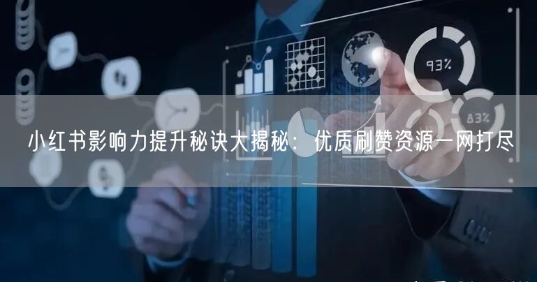 小红书影响力提升秘诀大揭秘：优质刷赞资源一网打尽