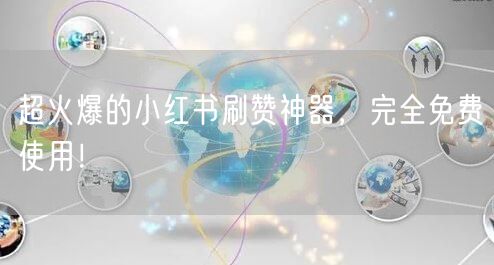 超火爆的小红书刷赞神器，完全免费使用！