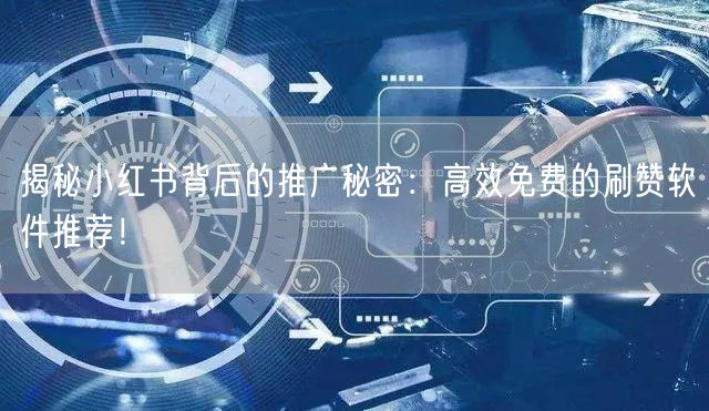 揭秘小红书背后的推广秘密：高效免费的刷赞软件推荐！