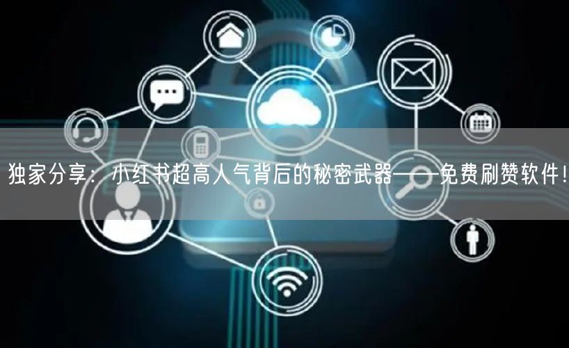 独家分享：小红书超高人气背后的秘密武器——免费刷赞软件！