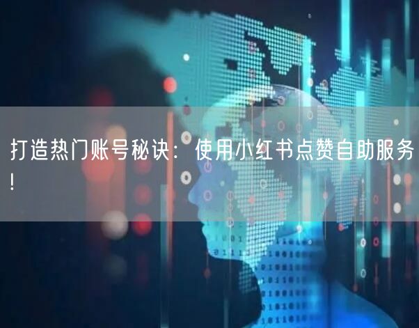 打造热门账号秘诀：使用小红书点赞自助服务!