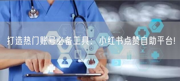 打造热门账号必备工具：小红书点赞自助平台!