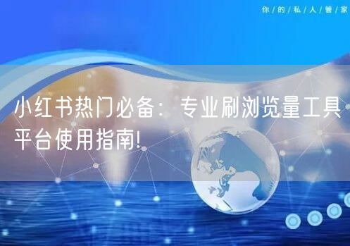 小红书热门必备：专业刷浏览量工具平台使用指南!