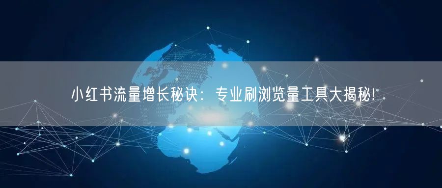 小红书流量增长秘诀：专业刷浏览量工具大揭秘!