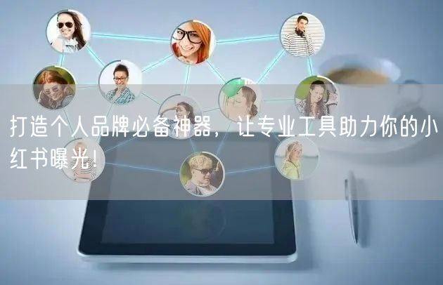 打造个人品牌必备神器，让专业工具助力你的小红书曝光！