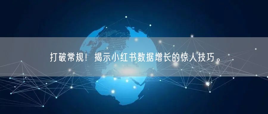 打破常规！揭示小红书数据增长的惊人技巧。