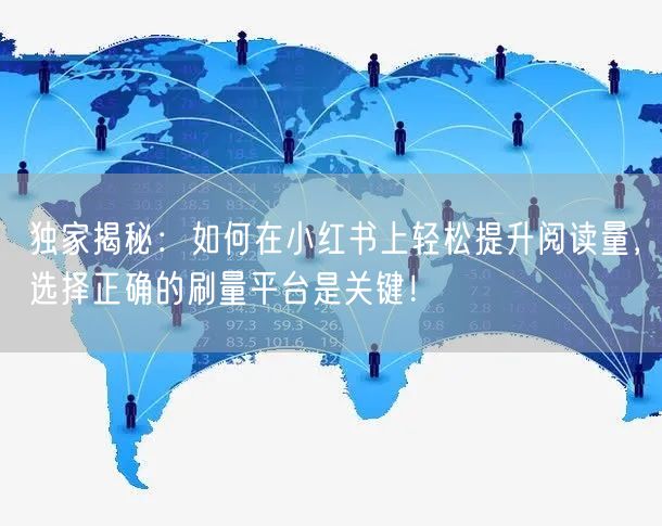 独家揭秘：如何在小红书上轻松提升阅读量，选择正确的刷量平台是关键！