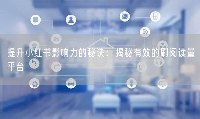 提升小红书影响力的秘诀：揭秘有效的刷阅读
