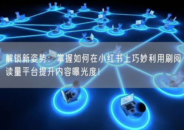 解锁新姿势：掌握如何在小红书上巧妙利用刷