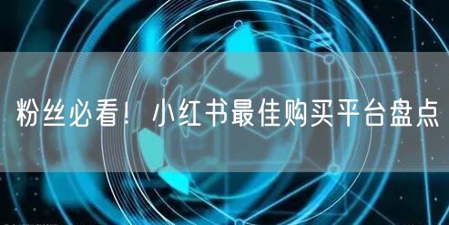 粉丝必看！小红书最佳购买平台盘点
