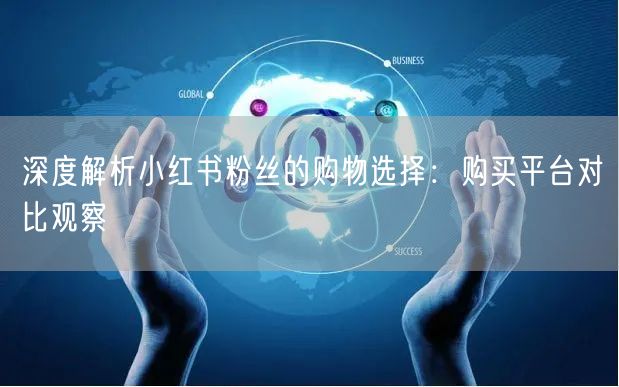 深度解析小红书粉丝的购物选择：购买平台对
