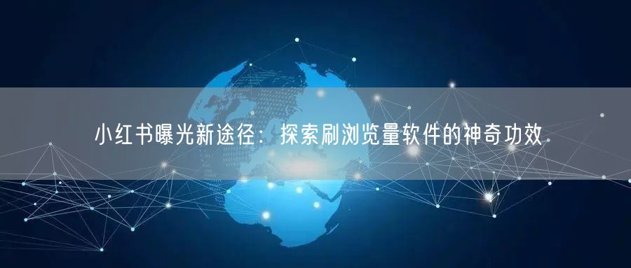 小红书曝光新途径：探索刷浏览量软件的神奇功效