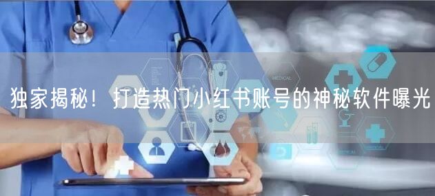 独家揭秘！打造热门小红书账号的神秘软件曝光