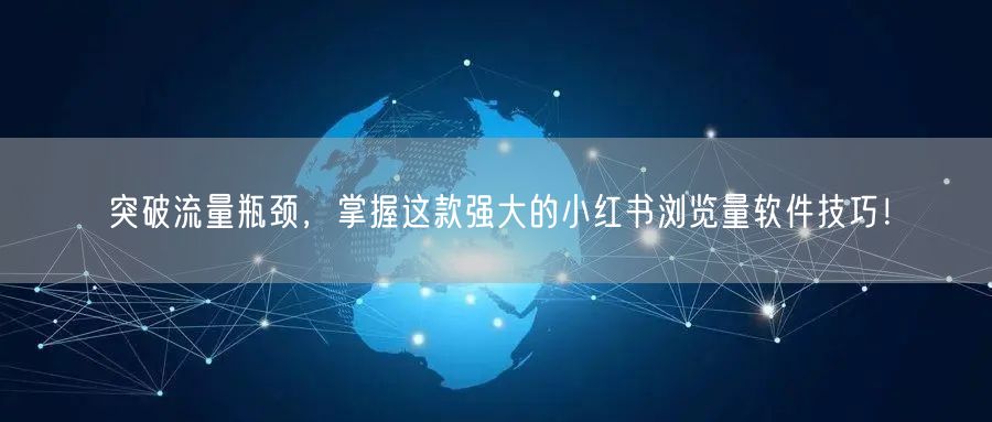 突破流量瓶颈，掌握这款强大的小红书浏览量