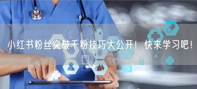 小红书粉丝突破千粉技巧大公开！快来学习吧！