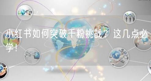 小红书如何突破千粉挑战？这几点必学！