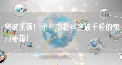 突破瓶颈！小红书粉丝突破千粉的实用秘籍！