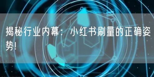 揭秘行业内幕：小红书刷量的正确姿势!