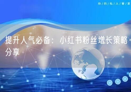 提升人气必备：小红书粉丝增长策略分享
