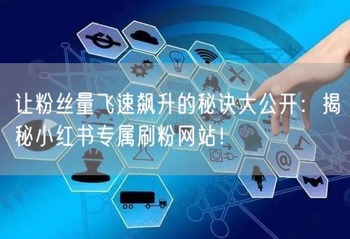 让粉丝量飞速飙升的秘诀大公开：揭秘小红书专属刷粉网站！