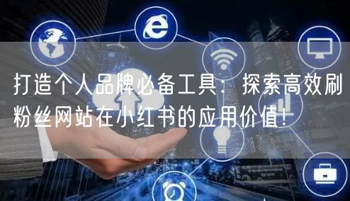 打造个人品牌必备工具：探索高效刷粉丝网站在小红书的应用价值！