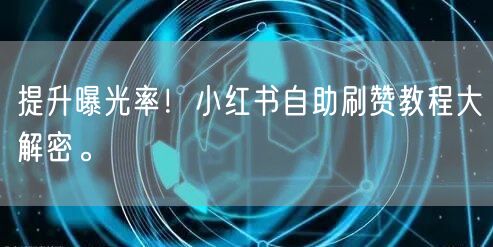 提升曝光率！小红书自助刷赞教程大解密。