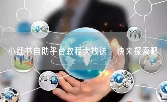 小红书自助平台教程大放送，快来探索吧！