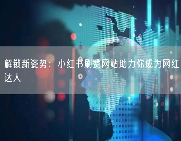 解锁新姿势：小红书刷赞网站助力你成为网红达人