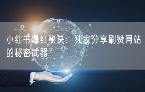 小红书爆红秘诀：独家分享刷赞网站的秘密武器