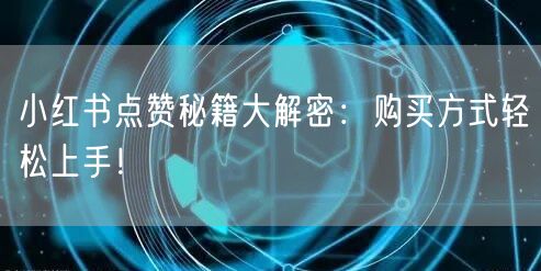 小红书点赞秘籍大解密：购买方式轻松上手！