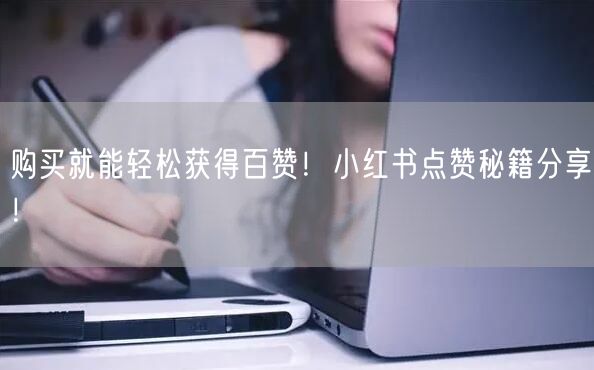 购买就能轻松获得百赞！小红书点赞秘籍分享！