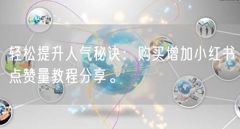 轻松提升人气秘诀：购买增加小红书点赞量教程分享。
