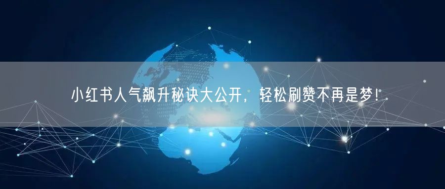 小红书人气飙升秘诀大公开，轻松刷赞不再是梦！