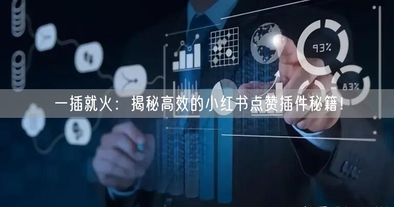 一插就火：揭秘高效的小红书点赞插件秘籍！