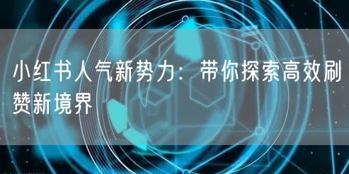 小红书人气新势力：带你探索高效刷赞新境界