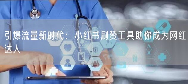 引爆流量新时代：小红书刷赞工具助你成为网红达人