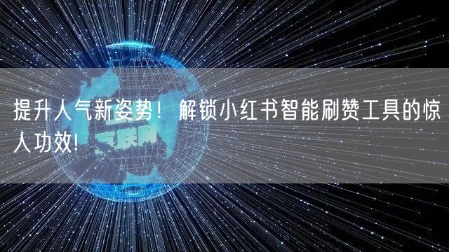 提升人气新姿势！解锁小红书智能刷赞工具的惊人功效!