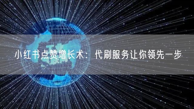小红书点赞增长术：代刷服务让你领先一步