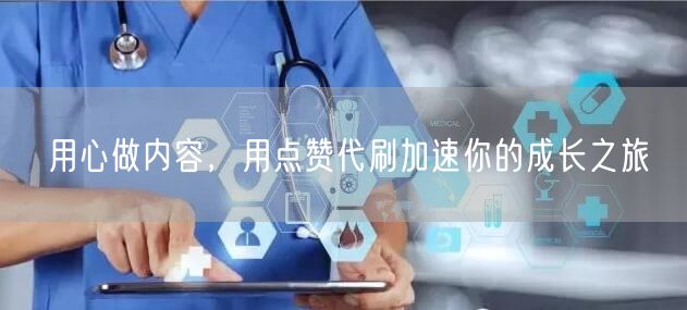 用心做内容，用点赞代刷加速你的成长之旅