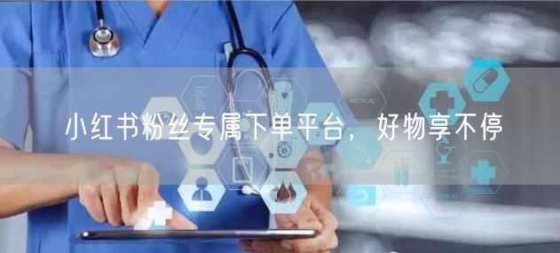 小红书粉丝专属下单平台，好物享不停