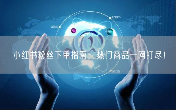小红书粉丝下单指南：热门商品一网打尽！