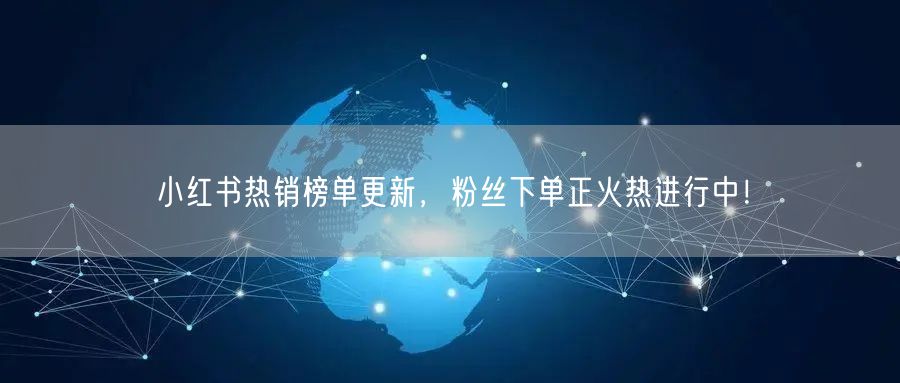 小红书热销榜单更新，粉丝下单正火热进行中！