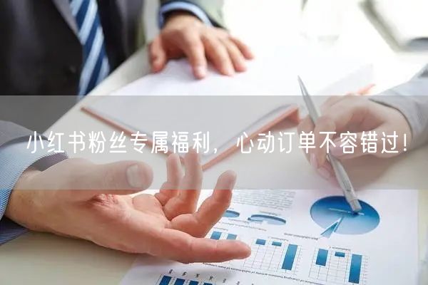 小红书粉丝专属福利，心动订单不容错过！