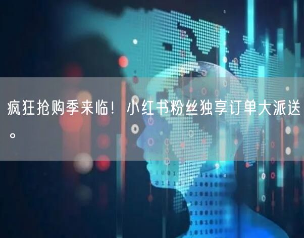 疯狂抢购季来临！小红书粉丝独享订单大派送。