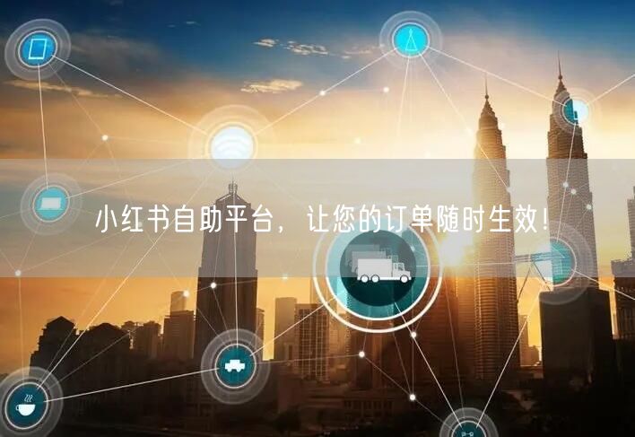 小红书自助平台，让您的订单随时生效！