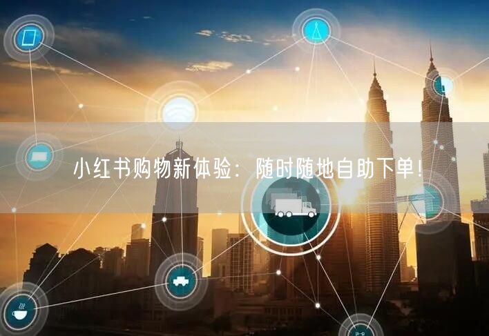 小红书购物新体验：随时随地自助下单！