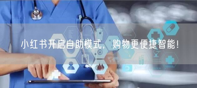 小红书开启自助模式，购物更便捷智能！