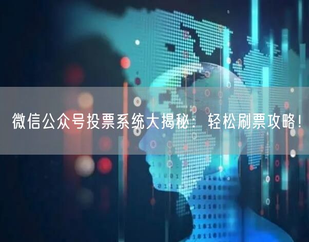 微信公众号投票系统大揭秘：轻松刷票攻略！